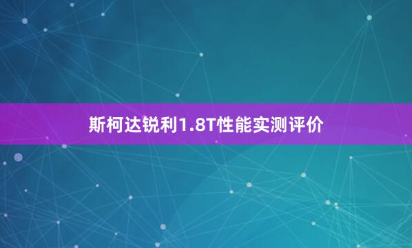 斯柯达锐利1.8T性能实测评价